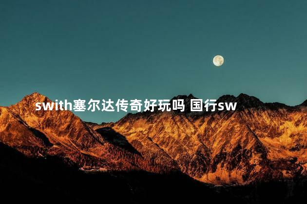 swith塞尔达传奇好玩吗 国行switch能玩塞尔达吗